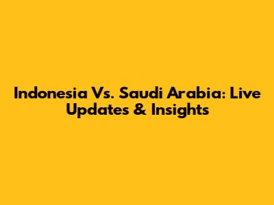 Indonesia Vs. Saudi Arabia: Live Updates & Insights