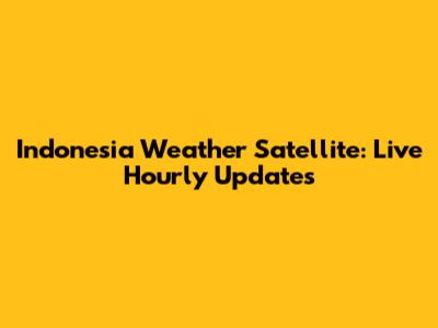 Indonesia Weather Satellite: Live Hourly Updates