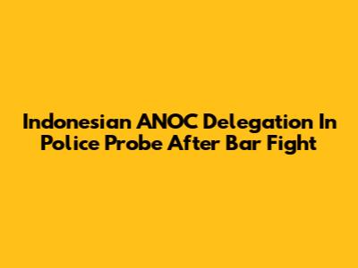 Indonesian ANOC Delegation In Police Probe After Bar Fight