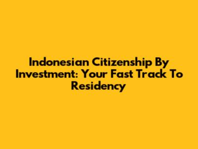 Indonesian Citizenship By Investment: Your Fast Track To Residency