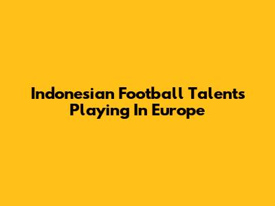 Indonesian Football Talents Playing In Europe