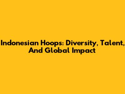 Indonesian Hoops: Diversity, Talent, And Global Impact