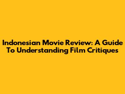 Indonesian Movie Review: A Guide To Understanding Film Critiques