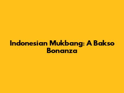 Indonesian Mukbang: A Bakso Bonanza