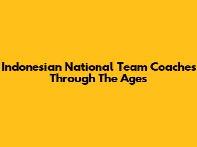 Indonesian National Team Coaches Through The Ages