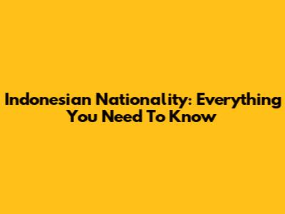Indonesian Nationality: Everything You Need To Know