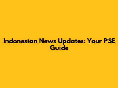 Indonesian News Updates: Your PSE Guide
