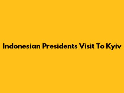 Indonesian President's Visit To Kyiv