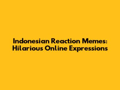 Indonesian Reaction Memes: Hilarious Online Expressions