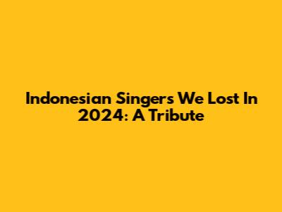 Indonesian Singers We Lost In 2024: A Tribute