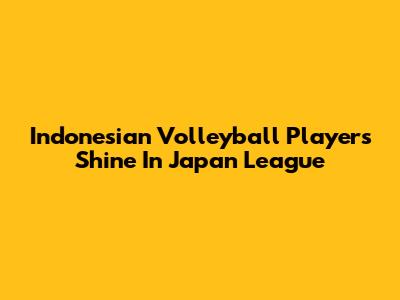 Indonesian Volleyball Players Shine In Japan League