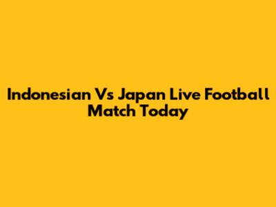 Indonesian Vs Japan Live Football Match Today