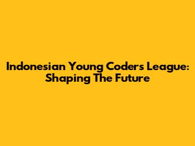 Indonesian Young Coders League: Shaping The Future