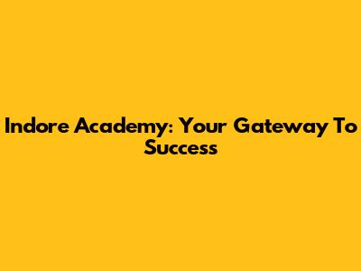 Indore Academy: Your Gateway To Success