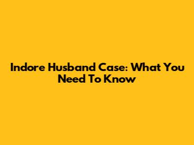 Indore Husband Case: What You Need To Know