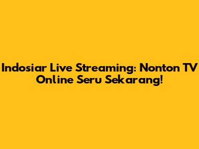 Indosiar Live Streaming: Nonton TV Online Seru Sekarang!