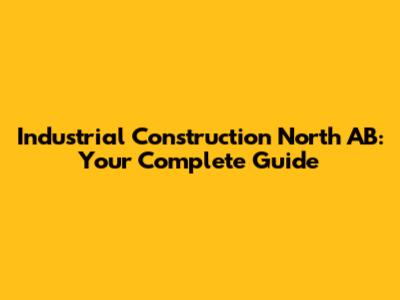 Industrial Construction North AB: Your Complete Guide