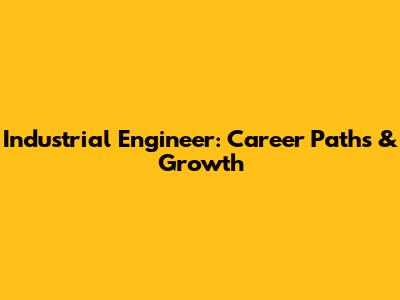 Industrial Engineer: Career Paths & Growth