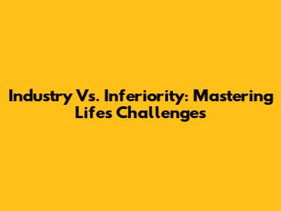 Industry Vs. Inferiority: Mastering Life's Challenges