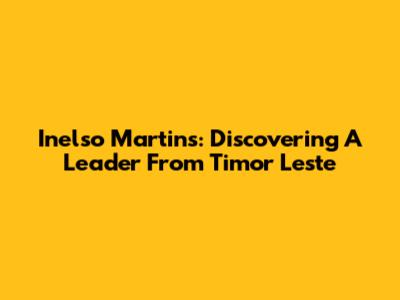Inelso Martins: Discovering A Leader From Timor Leste