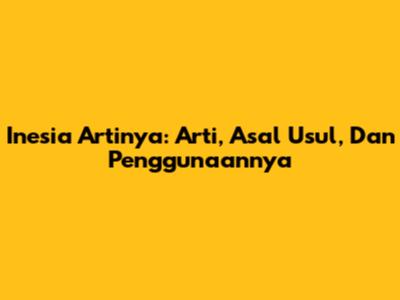 Inesia Artinya: Arti, Asal Usul, Dan Penggunaannya