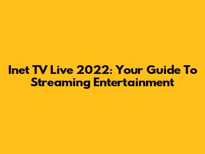 Inet TV Live 2022: Your Guide To Streaming Entertainment