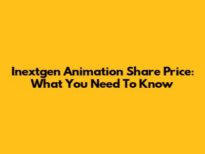 Inextgen Animation Share Price: What You Need To Know