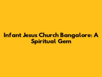 Infant Jesus Church Bangalore: A Spiritual Gem