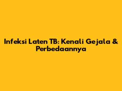 Infeksi Laten TB: Kenali Gejala & Perbedaannya