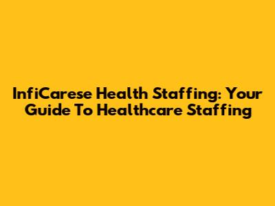 InfiCarese Health Staffing: Your Guide To Healthcare Staffing