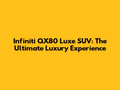 Infiniti QX80 Luxe SUV: The Ultimate Luxury Experience