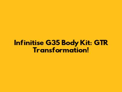 Infinitise G35 Body Kit: GTR Transformation!