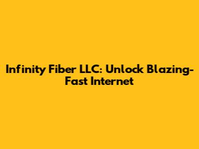 Infinity Fiber LLC: Unlock Blazing-Fast Internet