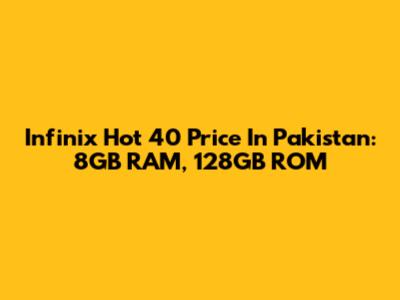 Infinix Hot 40 Price In Pakistan: 8GB RAM, 128GB ROM