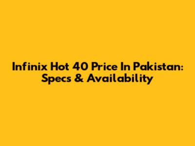 Infinix Hot 40 Price In Pakistan: Specs & Availability