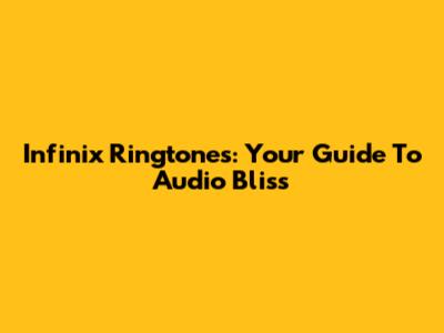 Infinix Ringtones: Your Guide To Audio Bliss