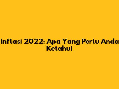 Inflasi 2022: Apa Yang Perlu Anda Ketahui