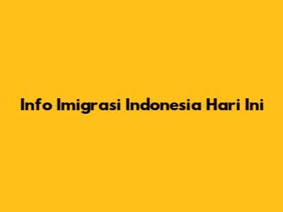 Info Imigrasi Indonesia Hari Ini