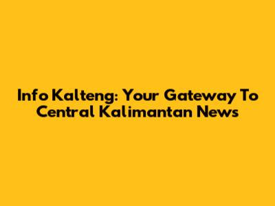 Info Kalteng: Your Gateway To Central Kalimantan News
