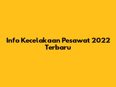 Info Kecelakaan Pesawat 2022 Terbaru