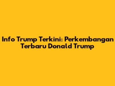 Info Trump Terkini: Perkembangan Terbaru Donald Trump