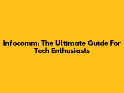 Infocomm: The Ultimate Guide For Tech Enthusiasts
