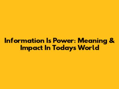 Information Is Power: Meaning & Impact In Today's World