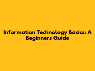 Information Technology Basics: A Beginner's Guide