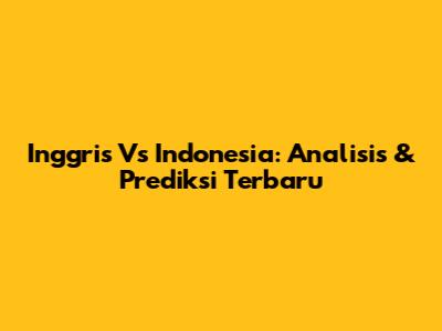 Inggris Vs Indonesia: Analisis & Prediksi Terbaru