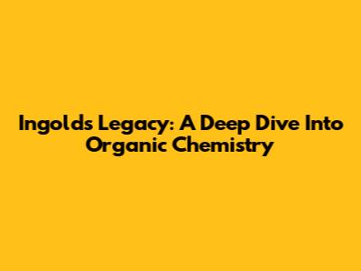 Ingold's Legacy: A Deep Dive Into Organic Chemistry