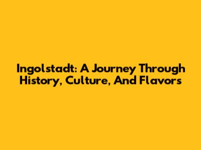 Ingolstadt: A Journey Through History, Culture, And Flavors