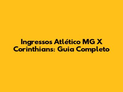 Ingressos Atlético MG X Corinthians: Guia Completo