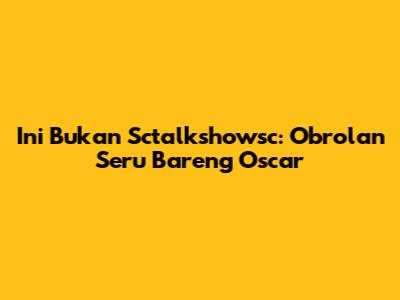 Ini Bukan Sctalkshowsc: Obrolan Seru Bareng Oscar
