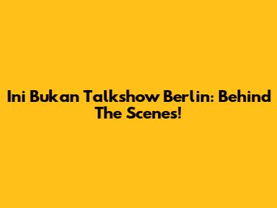 Ini Bukan Talkshow Berlin: Behind The Scenes!